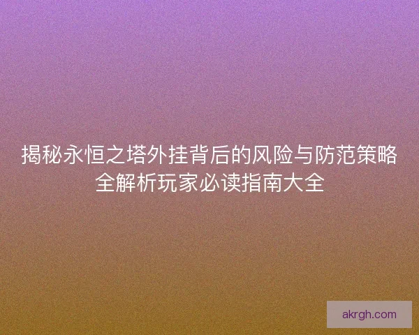 揭秘永恒之塔外挂背后的风险与防范策略全解析玩家必读指南大全