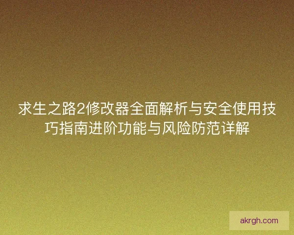 求生之路2修改器全面解析与安全使用技巧指南进阶功能与风险防范详解
