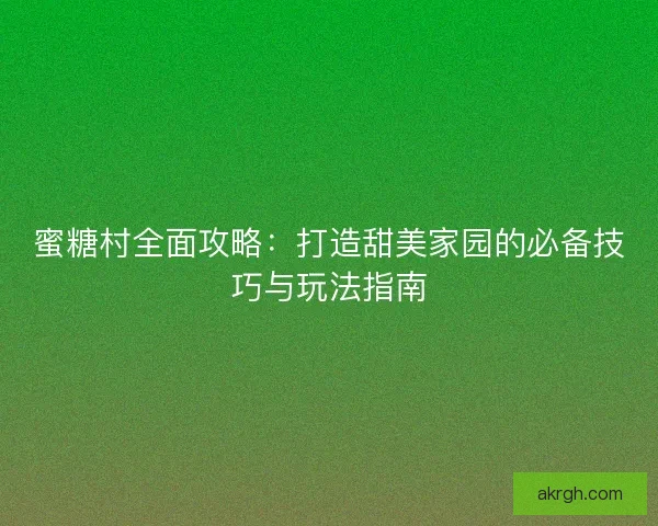 蜜糖村全面攻略：打造甜美家园的必备技巧与玩法指南