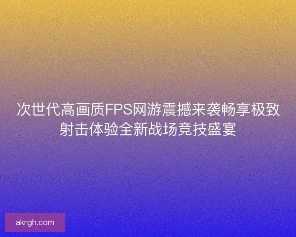 次世代高画质FPS网游震撼来袭畅享极致射击体验全新战场竞技盛宴
