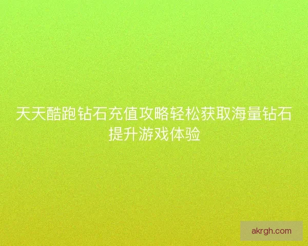 天天酷跑钻石充值攻略轻松获取海量钻石提升游戏体验