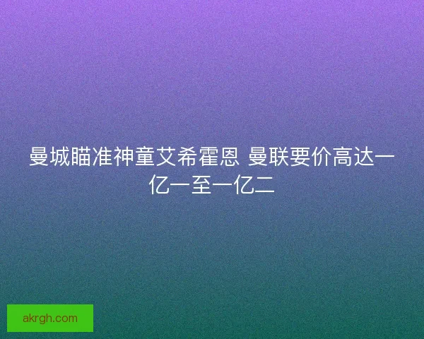 曼城瞄准神童艾希霍恩 曼联要价高达一亿一至一亿二