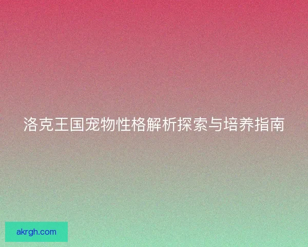 洛克王国宠物性格解析探索与培养指南