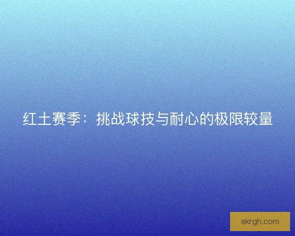 红土赛季：挑战球技与耐心的极限较量