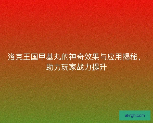 洛克王国甲基丸的神奇效果与应用揭秘，助力玩家战力提升