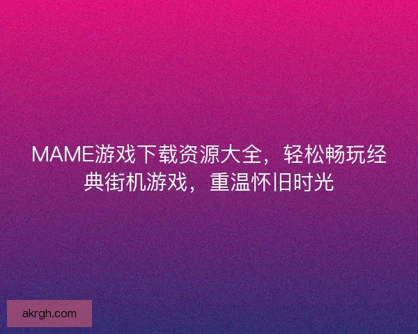 MAME游戏下载资源大全，轻松畅玩经典街机游戏，重温怀旧时光